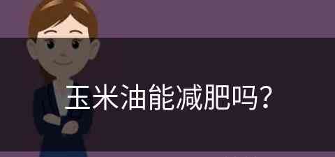 玉米油能减肥吗？